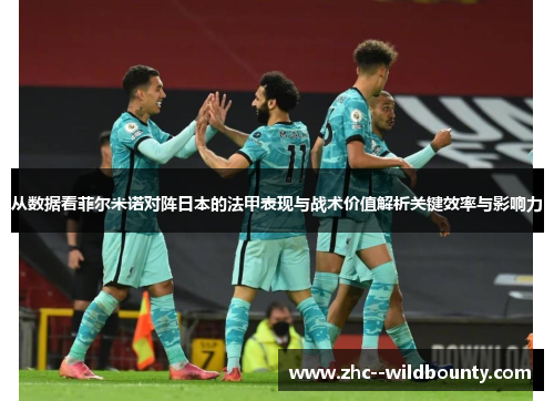从数据看菲尔米诺对阵日本的法甲表现与战术价值解析关键效率与影响力