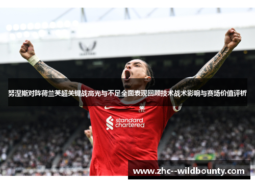 努涅斯对阵荷兰英超关键战高光与不足全面表现回顾技术战术影响与赛场价值评析