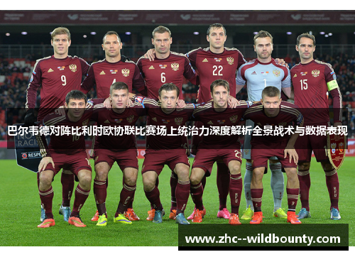 巴尔韦德对阵比利时欧协联比赛场上统治力深度解析全景战术与数据表现 巴尔韦德对阵比利时欧协联比赛场上统治力深度解析全景战术与数据表现