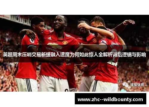 英超周末压哨交易新援融入速度为何如此惊人全解析背后逻辑与影响