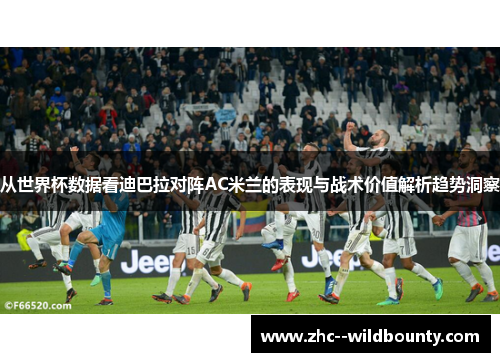 从世界杯数据看迪巴拉对阵AC米兰的表现与战术价值解析趋势洞察 从世界杯数据看迪巴拉对阵AC米兰的表现与战术价值解析趋势洞察