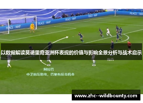 以数据解读莫德里奇亚洲杯表现的价值与影响全景分析与战术启示