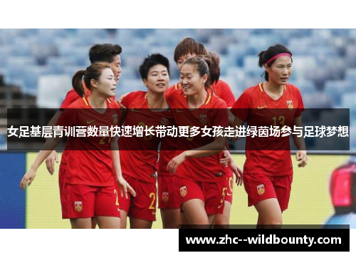 女足基层青训营数量快速增长带动更多女孩走进绿茵场参与足球梦想