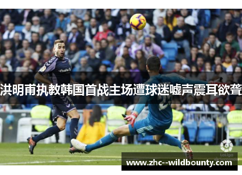 洪明甫执教韩国首战主场遭球迷嘘声震耳欲聋