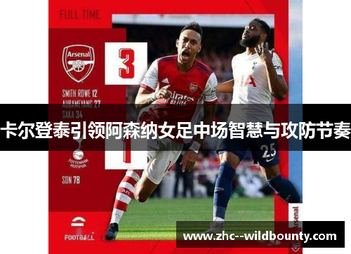 卡尔登泰引领阿森纳女足中场智慧与攻防节奏