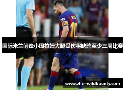 国际米兰前锋小图拉姆大腿受伤将缺阵至少三周比赛 国际米兰前锋小图拉姆大腿受伤将缺阵至少三周比赛