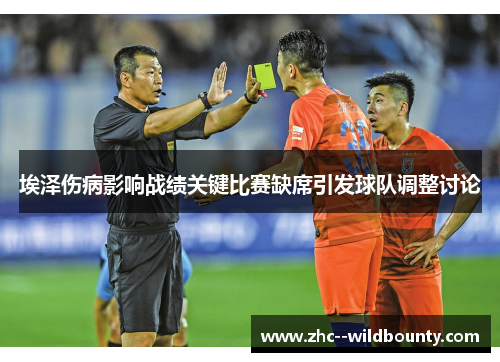 埃泽伤病影响战绩关键比赛缺席引发球队调整讨论