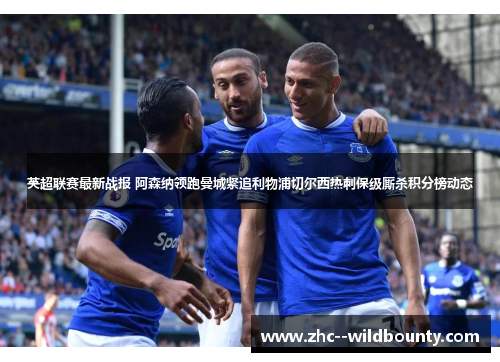 英超联赛最新战报 阿森纳领跑曼城紧追利物浦切尔西热刺保级厮杀积分榜动态