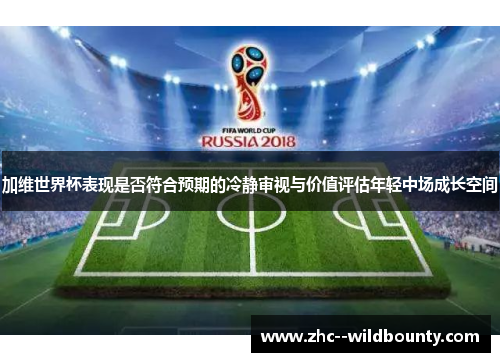 加维世界杯表现是否符合预期的冷静审视与价值评估年轻中场成长空间 加维世界杯表现是否符合预期的冷静审视与价值评估年轻中场成长空间