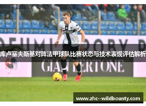 库卢塞夫斯基对阵法甲球队比赛状态与技术表现评估解析