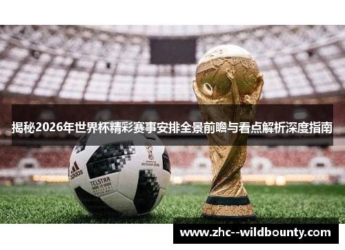 揭秘2026年世界杯精彩赛事安排全景前瞻与看点解析深度指南 揭秘2026年世界杯精彩赛事安排全景前瞻与看点解析深度指南