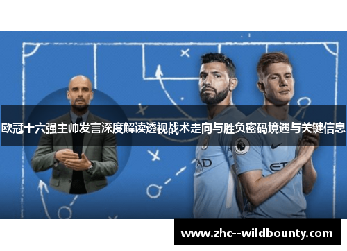 欧冠十六强主帅发言深度解读透视战术走向与胜负密码境遇与关键信息 欧冠十六强主帅发言深度解读透视战术走向与胜负密码境遇与关键信息