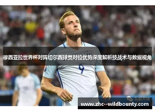 穆西亚拉世界杯对阵切尔西球员对位优势深度解析技战术与数据视角 穆西亚拉世界杯对阵切尔西球员对位优势深度解析技战术与数据视角