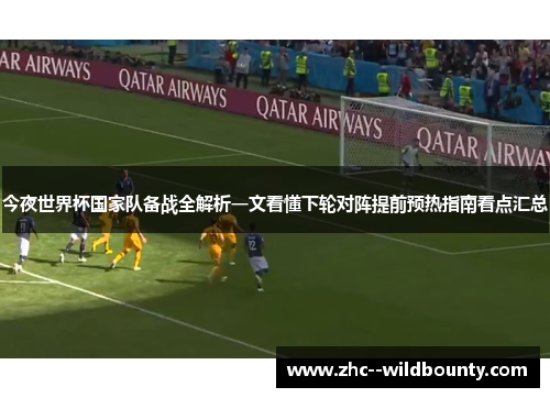 今夜世界杯国家队备战全解析一文看懂下轮对阵提前预热指南看点汇总