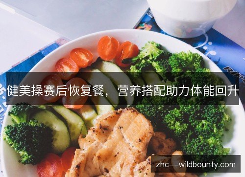 健美操赛后恢复餐,营养搭配助力体能回升 健美操赛后恢复餐,营养搭配助力体能回升